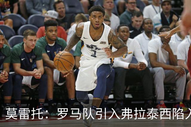 莫雷托：罗马队引入弗拉泰西陷入停滞，那不勒斯也对该球员有意